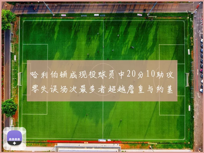 哈利伯顿成现役球员中20分10助攻零失误场次最多者超越詹皇与约基奇