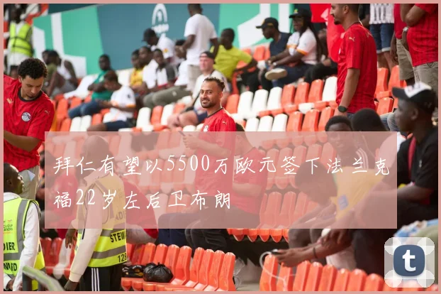 拜仁有望以5500万欧元签下法兰克福22岁左后卫布朗