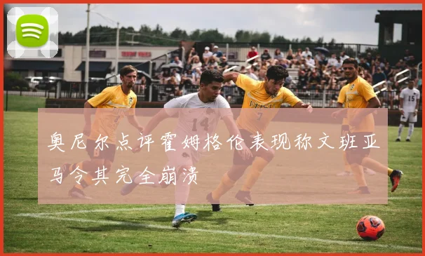 奥尼尔点评霍姆格伦表现称文班亚马令其完全崩溃