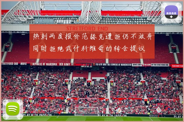 热刺两度报价范赫克遭拒仍不放弃同时拒绝武什科维奇的转会提议