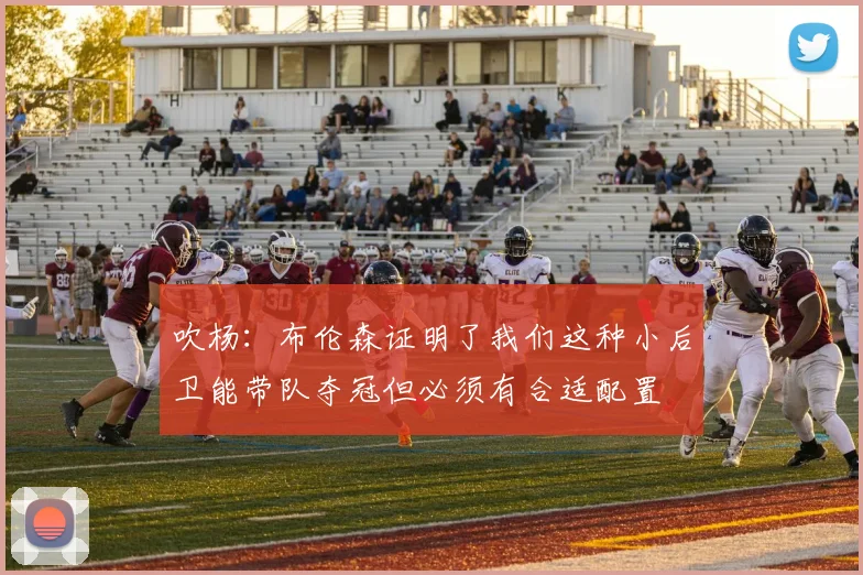 吹杨：布伦森证明了我们这种小后卫能带队夺冠但必须有合适配置