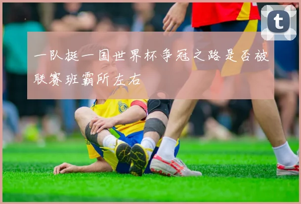 一队挺一国世界杯争冠之路是否被联赛班霸所左右