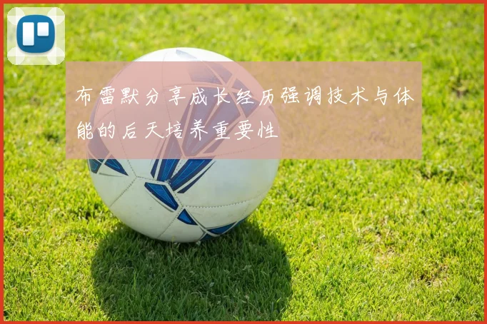 布雷默分享成长经历强调技术与体能的后天培养重要性